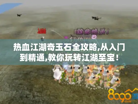 热血江湖奇玉石全攻略,从入门到精通,教你玩转江湖至宝！