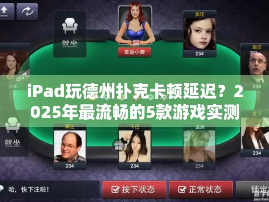 iPad玩德州扑克卡顿延迟？2025年最流畅的5款游戏实测对比
