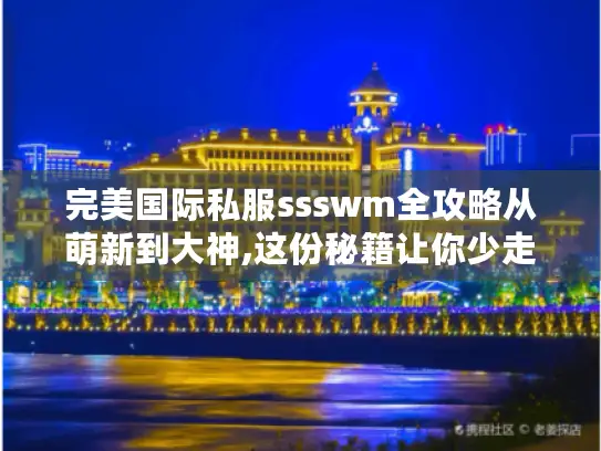 完美国际私服ssswm全攻略从萌新到大神,这份秘籍让你少走三年弯路! 完美国际私服ssswm全攻略从萌新到大神,这份秘籍让你少走三年弯路!