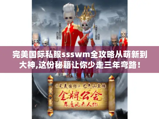 完美国际私服ssswm全攻略从萌新到大神,这份秘籍让你少走三年弯路! 完美国际私服ssswm全攻略从萌新到大神,这份秘籍让你少走三年弯路!