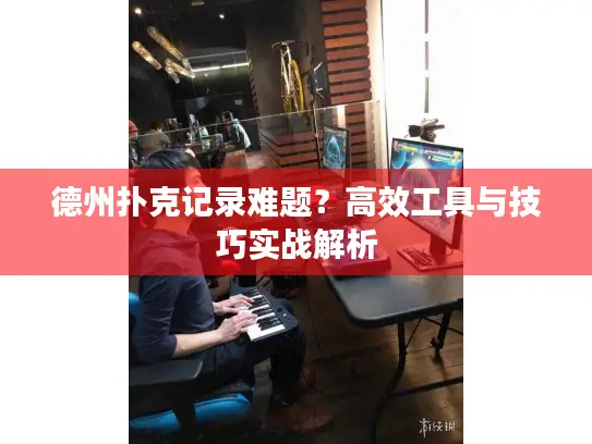 德州扑克记录难题？高效工具与技巧实战解析