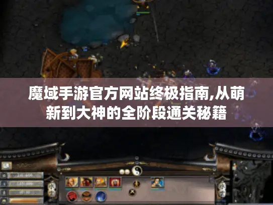 魔域手游官方网站终极指南,从萌新到大神的全阶段通关秘籍
