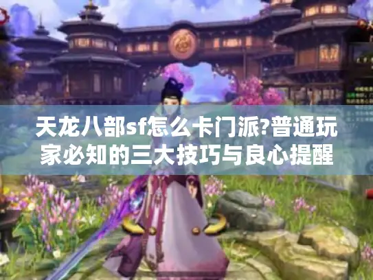 天龙八部sf怎么卡门派?普通玩家必知的三大技巧与良心提醒 天龙八部sf怎么卡门派?普通玩家必知的三大技巧与良心提醒