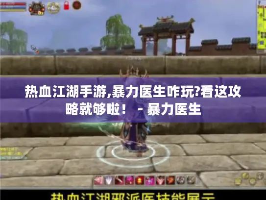 热血江湖手游,暴力医生咋玩?看这攻略就够啦！ - 暴力医生