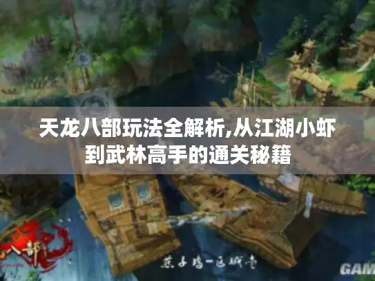 天龙八部玩法全解析,从江湖小虾到武林高手的通关秘籍 天龙八部玩法全解析,从江湖小虾到武林高手的通关秘籍