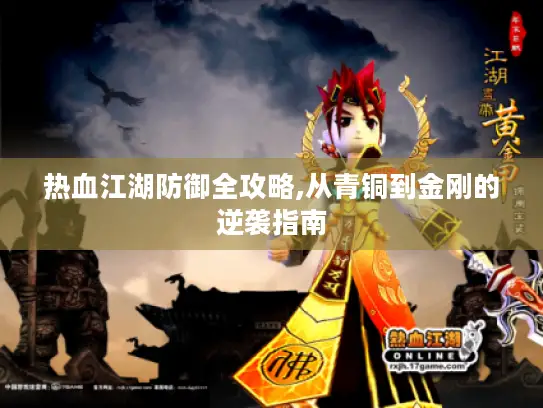 热血江湖防御全攻略,从青铜到金刚的逆袭指南