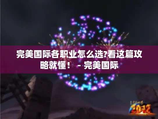 完美国际各职业怎么选?看这篇攻略就懂！ - 完美国际