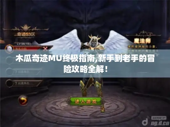 木瓜奇迹MU终极指南,新手到老手的冒险攻略全解! 木瓜奇迹MU终极指南,新手到老手的冒险攻略全解!