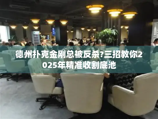 德州扑克金刚总被反杀?三招教你2025年精准收割底池