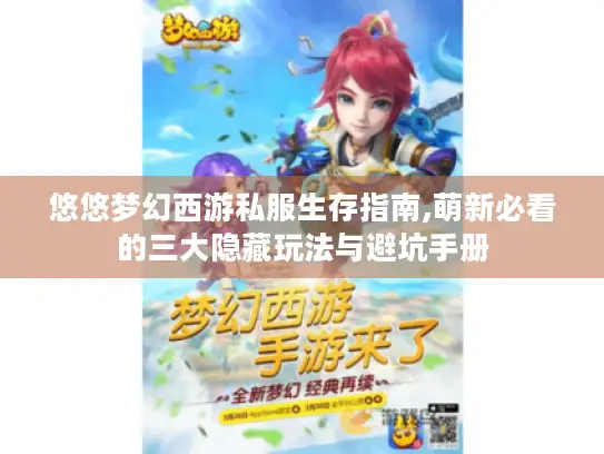 悠悠梦幻西游私服生存指南,萌新必看的三大隐藏玩法与避坑手册 悠悠梦幻西游私服生存指南,萌新必看的三大隐藏玩法与避坑手册