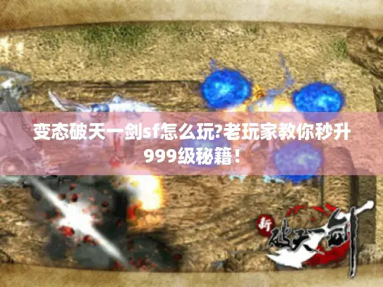 变态破天一剑sf怎么玩?老玩家教你秒升999级秘籍! 变态破天一剑sf怎么玩?老玩家教你秒升999级秘籍!