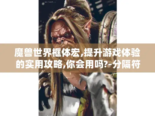 魔兽世界框体宏,提升游戏体验的实用攻略,你会用吗?-分隔符-魔兽世界框体宏