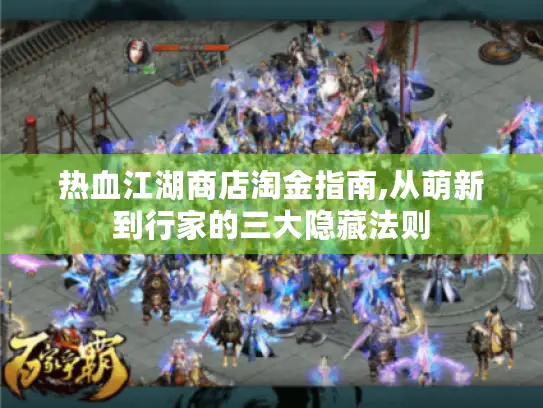 热血江湖商店淘金指南,从萌新到行家的三大隐藏法则 热血江湖商店淘金指南,从萌新到行家的三大隐藏法则