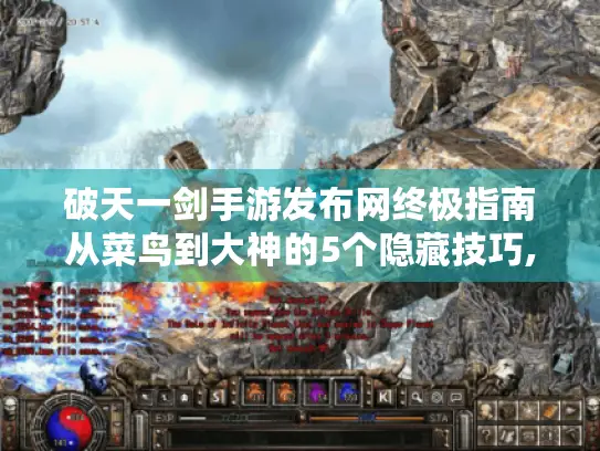 破天一剑手游发布网终极指南从菜鸟到大神的5个隐藏技巧,手把手教你玩转江湖! 破天一剑手游发布网终极指南从菜鸟到大神的5个隐藏技巧,手把手教你玩转江湖!