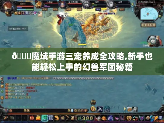 📖魔域手游三宠养成全攻略,新手也能轻松上手的幻兽军团秘籍 📖魔域手游三宠养成全攻略,新手也能轻松上手的幻兽军团秘籍