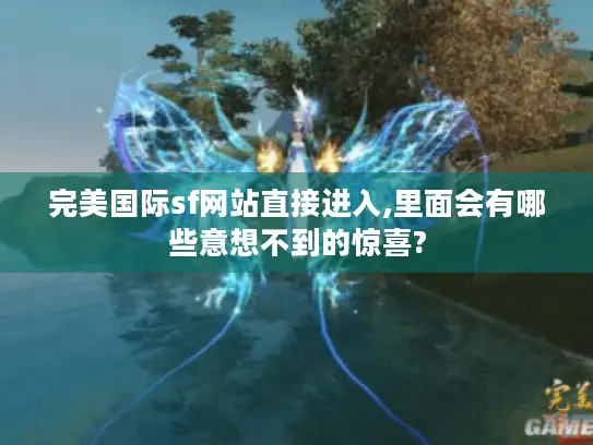 完美国际sf网站直接进入,里面会有哪些意想不到的惊喜? 完美国际sf网站直接进入,里面会有哪些意想不到的惊喜?