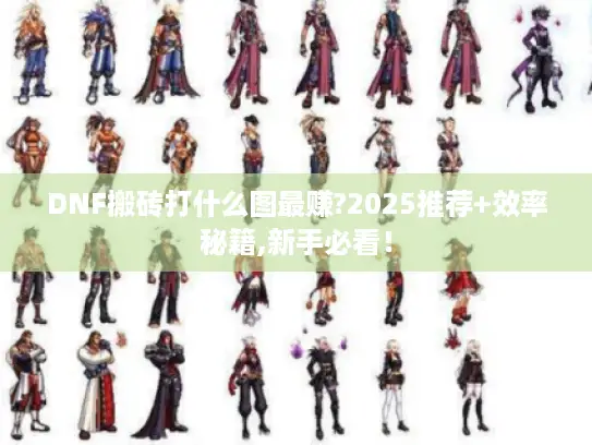 DNF搬砖打什么图最赚?2025推荐+效率秘籍,新手必看！