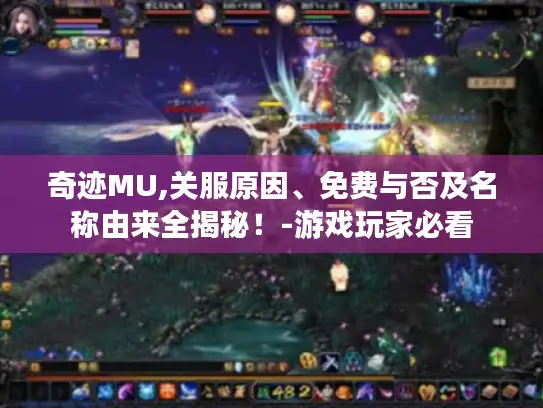 奇迹MU,关服原因、免费与否及名称由来全揭秘!-游戏玩家必看 奇迹MU,关服原因、免费与否及名称由来全揭秘!-游戏玩家必看
