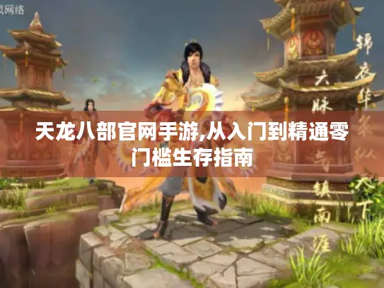 天龙八部官网手游,从入门到精通零门槛生存指南 天龙八部官网手游,从入门到精通零门槛生存指南