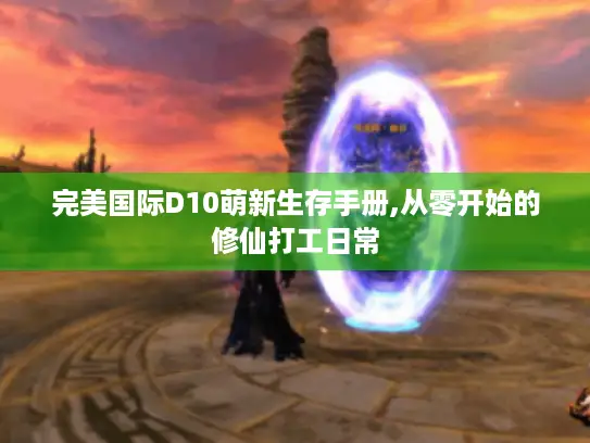 完美国际D10萌新生存手册,从零开始的修仙打工日常