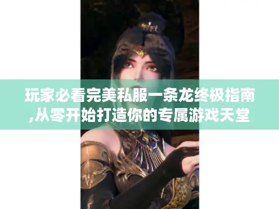 玩家必看完美私服一条龙终极指南,从零开始打造你的专属游戏天堂 玩家必看完美私服一条龙终极指南,从零开始打造你的专属游戏天堂