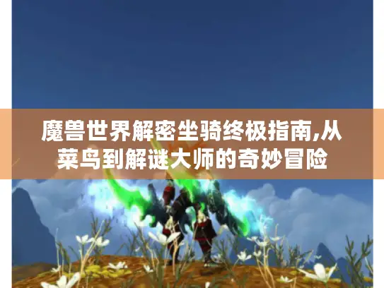 魔兽世界解密坐骑终极指南,从菜鸟到解谜大师的奇妙冒险