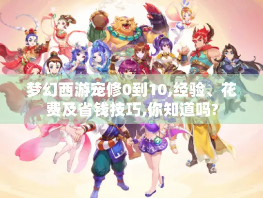 梦幻西游宠修0到10,经验、花费及省钱技巧,你知道吗?