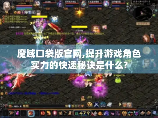 魔域口袋版官网,提升游戏角色实力的快速秘诀是什么? 魔域口袋版官网,提升游戏角色实力的快速秘诀是什么?