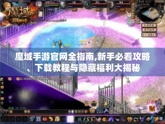魔域手游官网全指南,新手必看攻略、下载教程与隐藏福利大揭秘