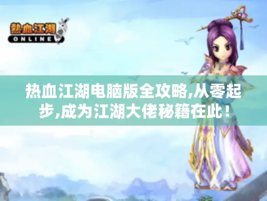 热血江湖电脑版全攻略,从零起步,成为江湖大佬秘籍在此！