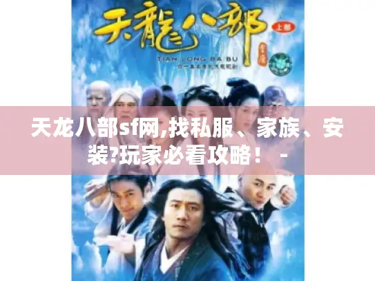 天龙八部sf网,找私服、家族、安装?玩家必看攻略! - 天龙八部sf网,找私服、家族、安装?玩家必看攻略! -