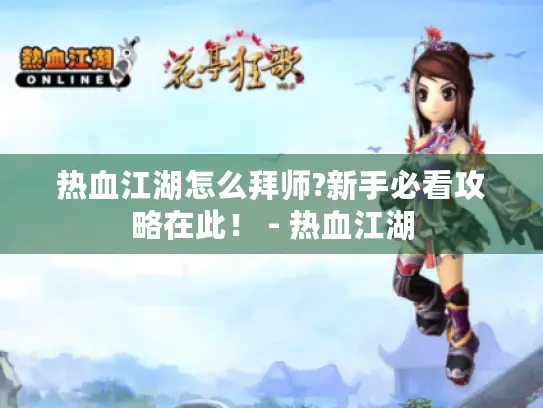 热血江湖怎么拜师?新手必看攻略在此！ - 热血江湖