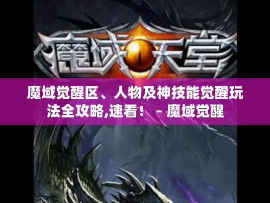 魔域觉醒区、人物及神技能觉醒玩法全攻略,速看! - 魔域觉醒 魔域觉醒区、人物及神技能觉醒玩法全攻略,速看! - 魔域觉醒