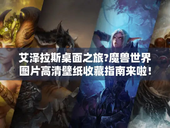 艾泽拉斯桌面之旅?魔兽世界图片高清壁纸收藏指南来啦! 艾泽拉斯桌面之旅?魔兽世界图片高清壁纸收藏指南来啦!