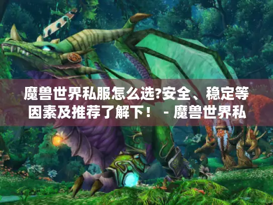 魔兽世界私服怎么选?安全、稳定等因素及推荐了解下！ - 魔兽世界私服
