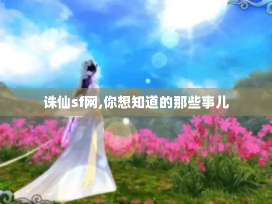 诛仙sf网,你想知道的那些事儿