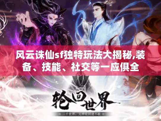 风云诛仙sf独特玩法大揭秘,装备、技能、社交等一应俱全