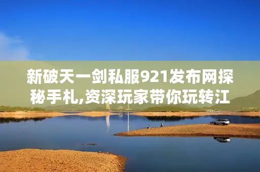 新破天一剑私服921发布网探秘手札,资深玩家带你玩转江湖