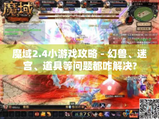 魔域2.4小游戏攻略 - 幻兽、迷宫、道具等问题都咋解决?