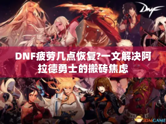 DNF疲劳几点恢复?一文解决阿拉德勇士的搬砖焦虑