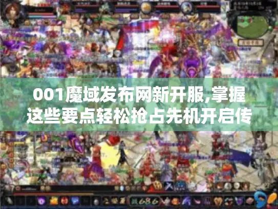 001魔域发布网新开服,掌握这些要点轻松抢占先机开启传奇之旅