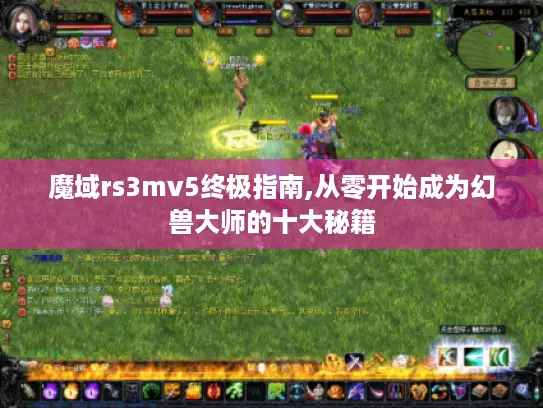 魔域rs3mv5终极指南,从零开始成为幻兽大师的十大秘籍