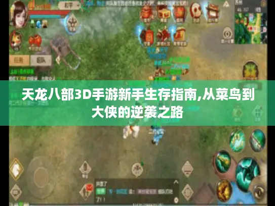 天龙八部3D手游新手生存指南,从菜鸟到大侠的逆袭之路 天龙八部3D手游新手生存指南,从菜鸟到大侠的逆袭之路