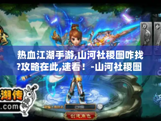 热血江湖手游,山河社稷图咋找?攻略在此,速看！-山河社稷图 热血江湖