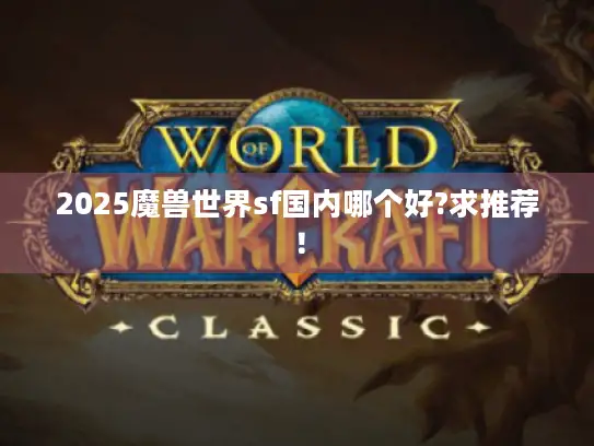2025魔兽世界sf国内哪个好?求推荐! 2025魔兽世界sf国内哪个好?求推荐!
