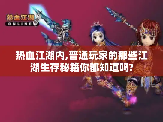 热血江湖内,普通玩家的那些江湖生存秘籍你都知道吗?