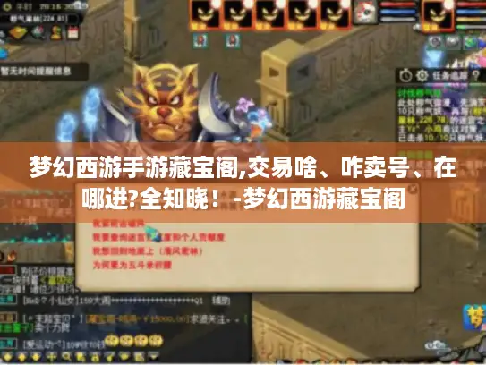梦幻西游手游藏宝阁,交易啥、咋卖号、在哪进?全知晓!-梦幻西游藏宝阁 梦幻西游手游藏宝阁,交易啥、咋卖号、在哪进?全知晓!-梦幻西游藏宝阁