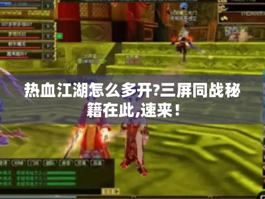热血江湖怎么多开?三屏同战秘籍在此,速来! 热血江湖怎么多开?三屏同战秘籍在此,速来!
