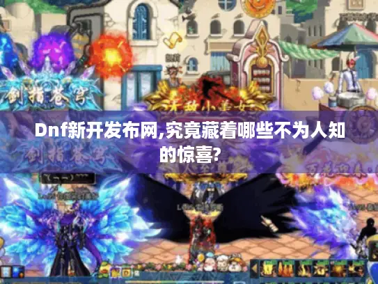 Dnf新开发布网,究竟藏着哪些不为人知的惊喜? Dnf新开发布网,究竟藏着哪些不为人知的惊喜?