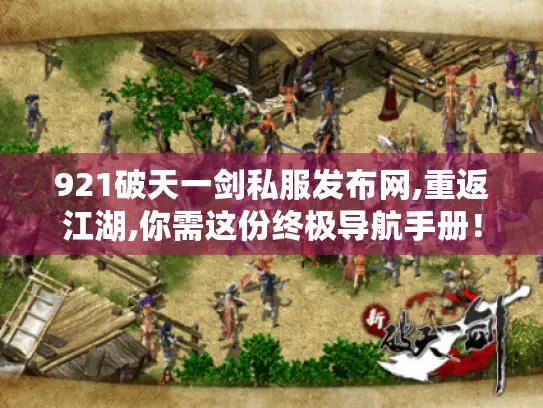 921破天一剑私服发布网,重返江湖,你需这份终极导航手册! 921破天一剑私服发布网,重返江湖,你需这份终极导航手册!